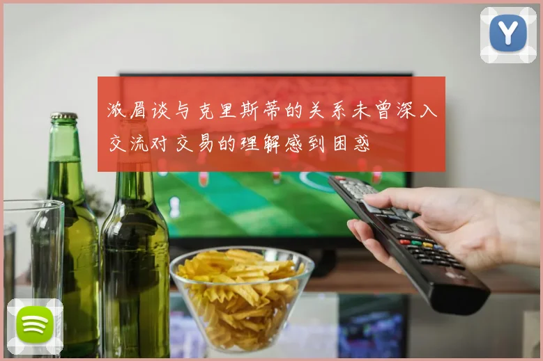 浓眉谈与克里斯蒂的关系未曾深入交流对交易的理解感到困惑
