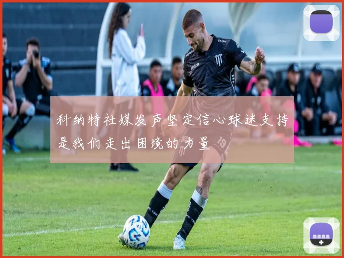 科纳特社媒发声坚定信心球迷支持是我们走出困境的力量
