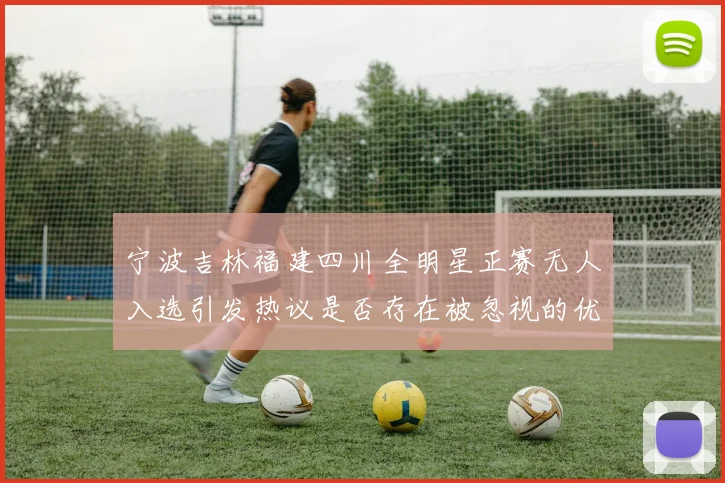 宁波吉林福建四川全明星正赛无人入选引发热议是否存在被忽视的优秀球员