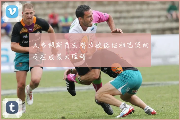 大洛佩斯首发潜力被低估祖巴茨的存在成最大障碍