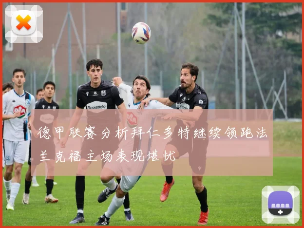 德甲联赛分析拜仁多特继续领跑法兰克福主场表现堪忧