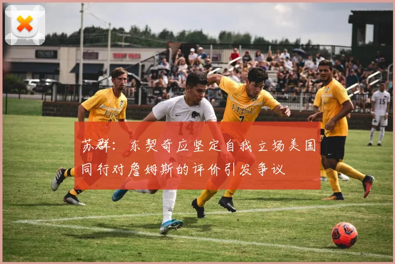 苏群：东契奇应坚定自我立场美国同行对詹姆斯的评价引发争议