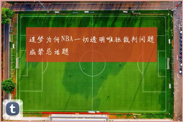 追梦为何NBA一切透明唯独裁判问题成禁忌话题