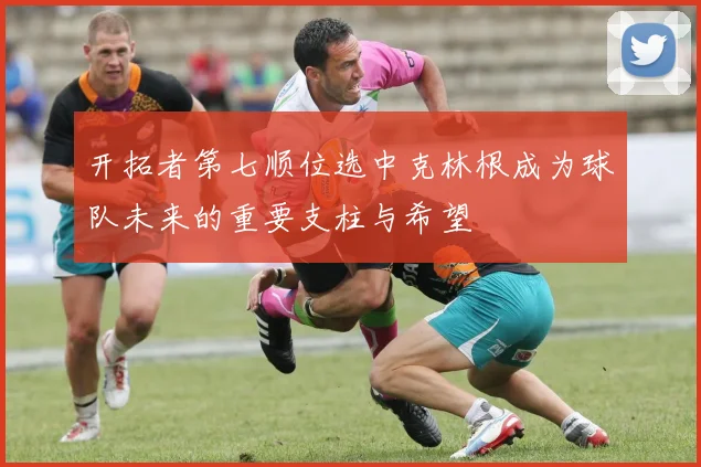 开拓者第七顺位选中克林根成为球队未来的重要支柱与希望