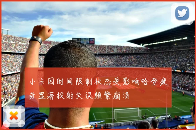 小卡因时间限制状态受影响哈登疲劳显著投射失误频繁崩溃